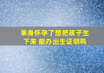 单身怀孕了想把孩子生下来 能办出生证明吗